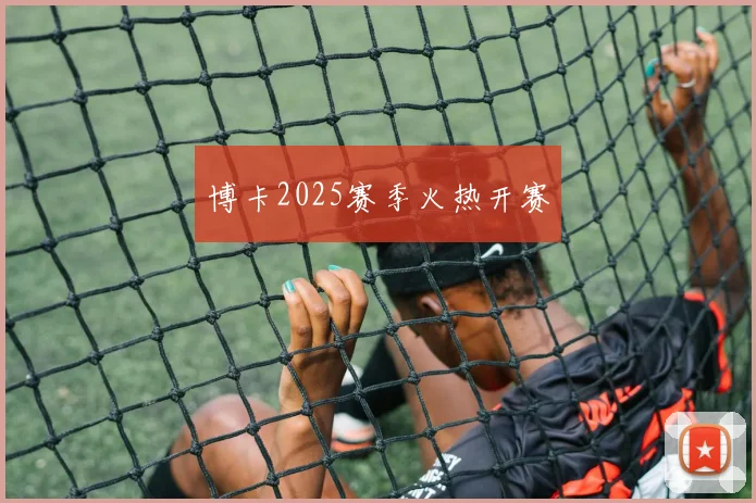 博卡2025赛季火热开赛
