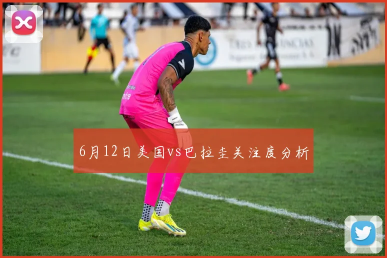 6月12日美国vs巴拉圭关注度分析