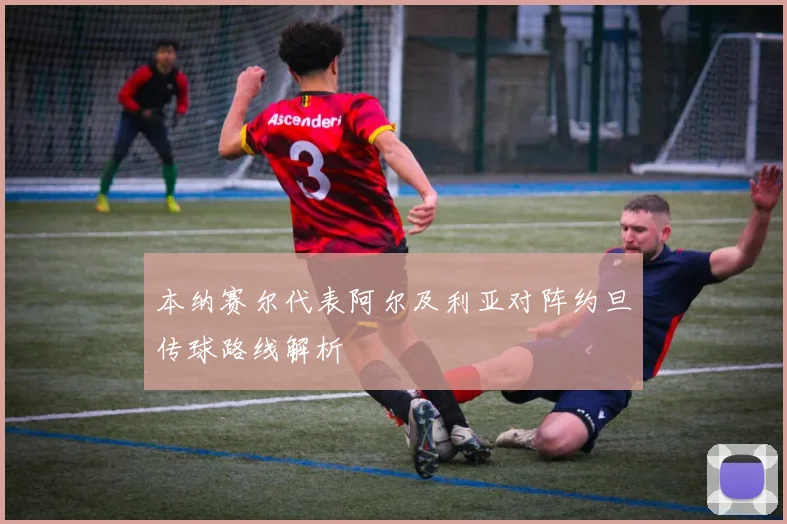 本纳赛尔代表阿尔及利亚对阵约旦传球路线解析