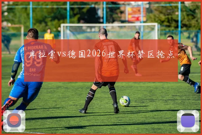 库拉索vs德国2026世界杯禁区抢点