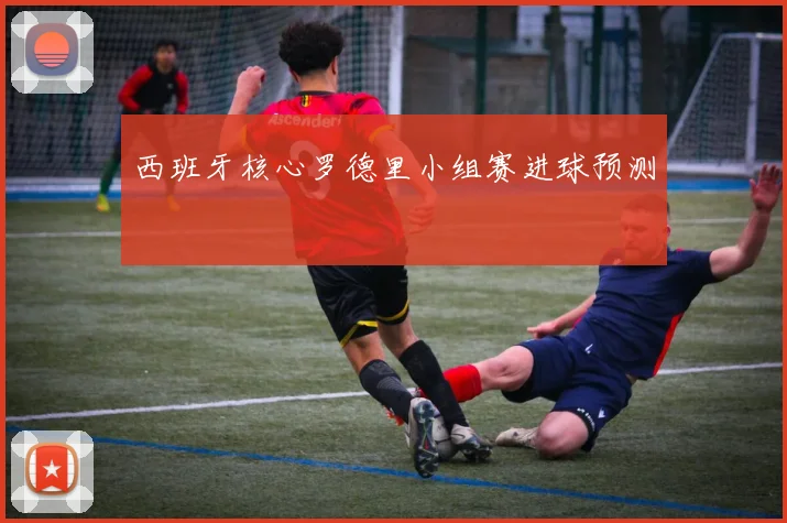 西班牙核心罗德里小组赛进球预测
