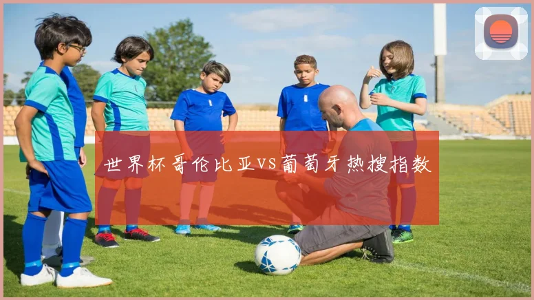 世界杯哥伦比亚vs葡萄牙热搜指数