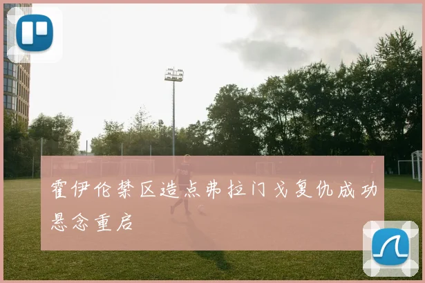霍伊伦禁区造点弗拉门戈复仇成功悬念重启