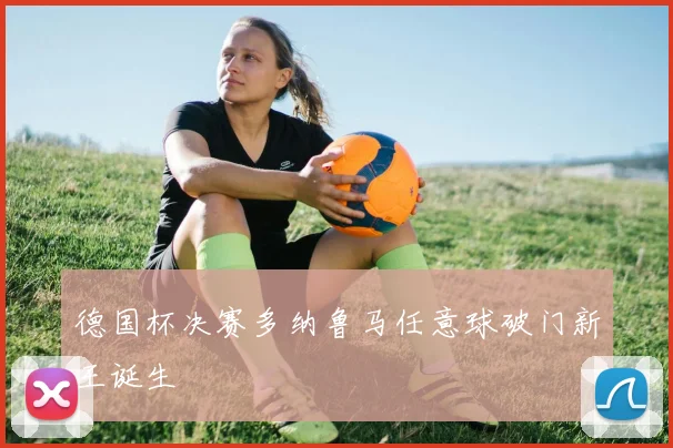 德国杯决赛多纳鲁马任意球破门新王诞生