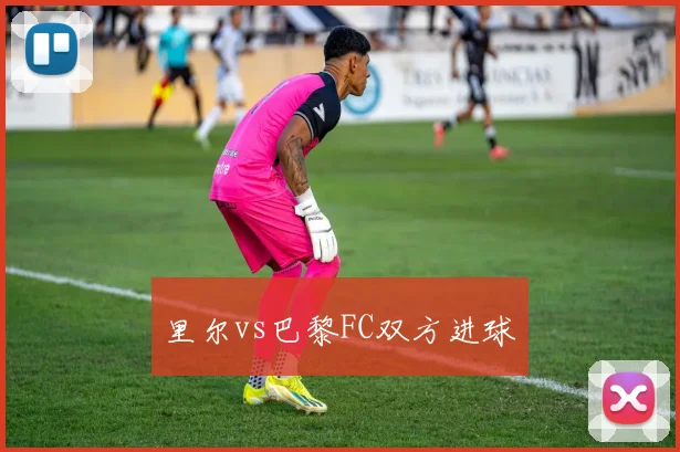 里尔vs巴黎FC双方进球