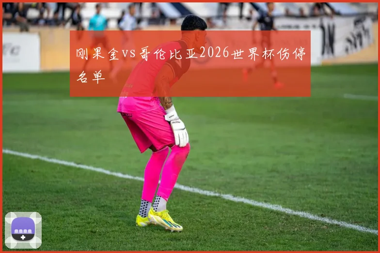 刚果金vs哥伦比亚2026世界杯伤停名单