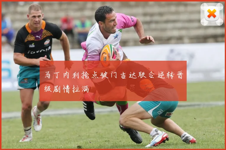 马丁内利抢点破门吉达联合逆转晋级剧情拉满
