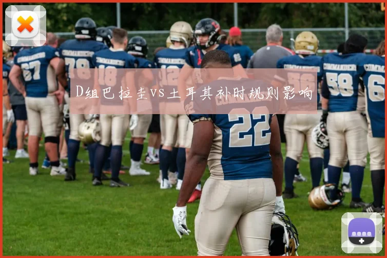 D组巴拉圭vs土耳其补时规则影响