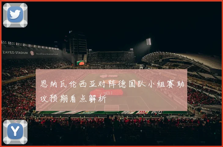 恩纳瓦伦西亚对阵德国队小组赛助攻预期看点解析
