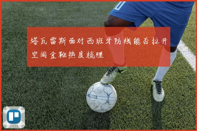 塔瓦雷斯面对西班牙防线能否拉开空间金靴热度梳理