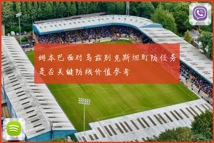 姆本巴面对乌兹别克斯坦盯防任务是否关键防线价值参考