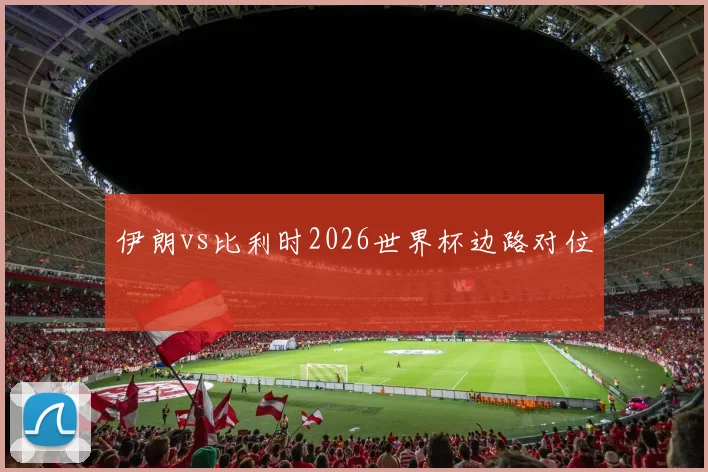 伊朗vs比利时2026世界杯边路对位