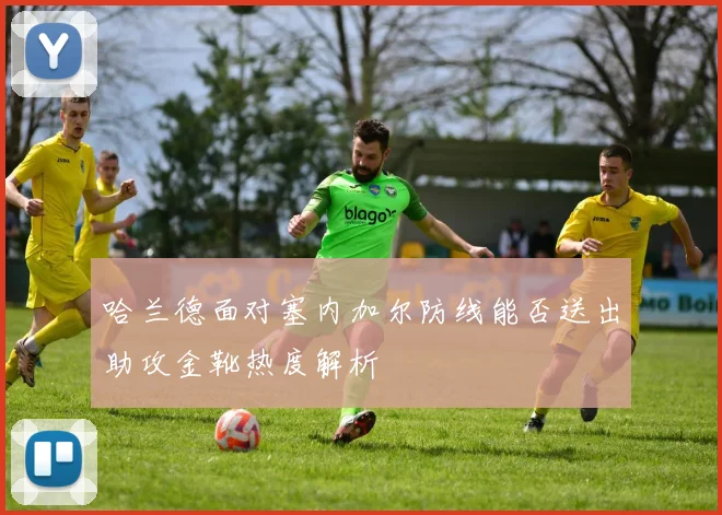 哈兰德面对塞内加尔防线能否送出助攻金靴热度解析