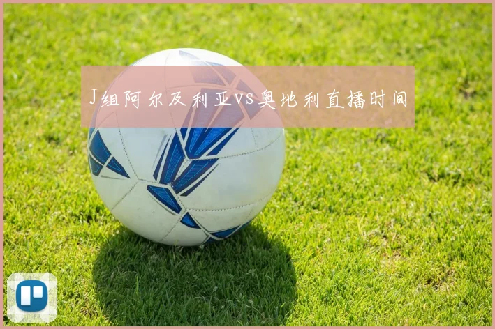 J组阿尔及利亚vs奥地利直播时间