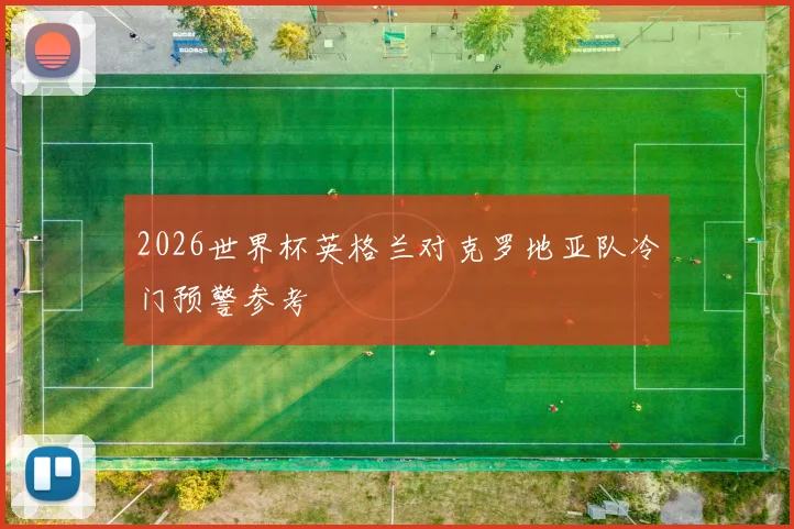 2026世界杯英格兰对克罗地亚队冷门预警参考
