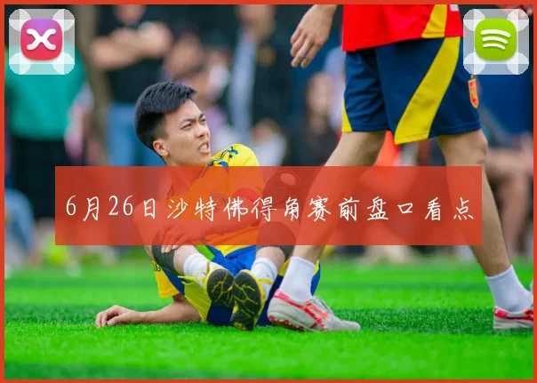 6月26日沙特佛得角赛前盘口看点