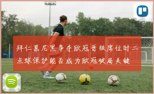 拜仁慕尼黑争夺欧冠晋级席位时二点球保护能否成为欧冠破局关键
