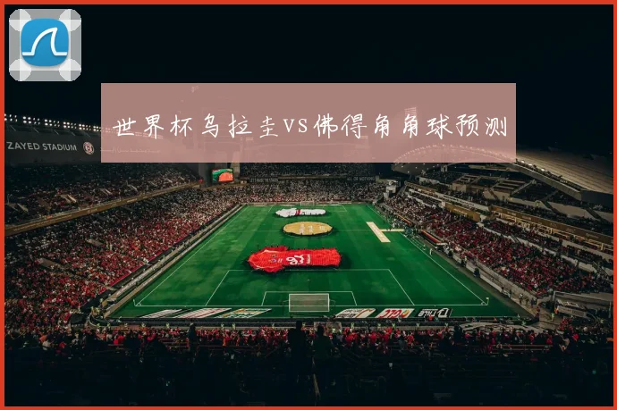 世界杯乌拉圭vs佛得角角球预测