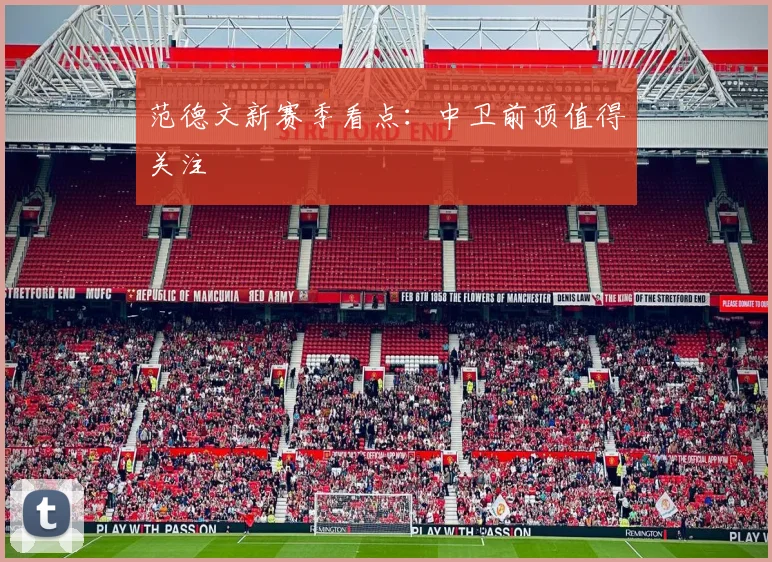 范德文新赛季看点:中卫前顶值得关注
