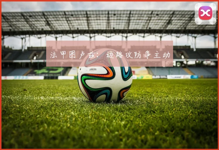 法甲图卢兹：边路攻防争主动