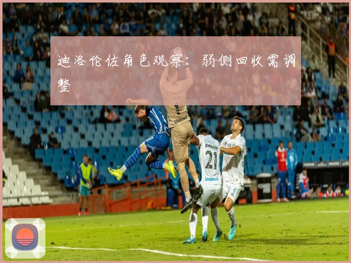 迪洛伦佐角色观察:弱侧回收需调整
