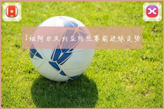 J组阿尔及利亚约旦赛前进球走势