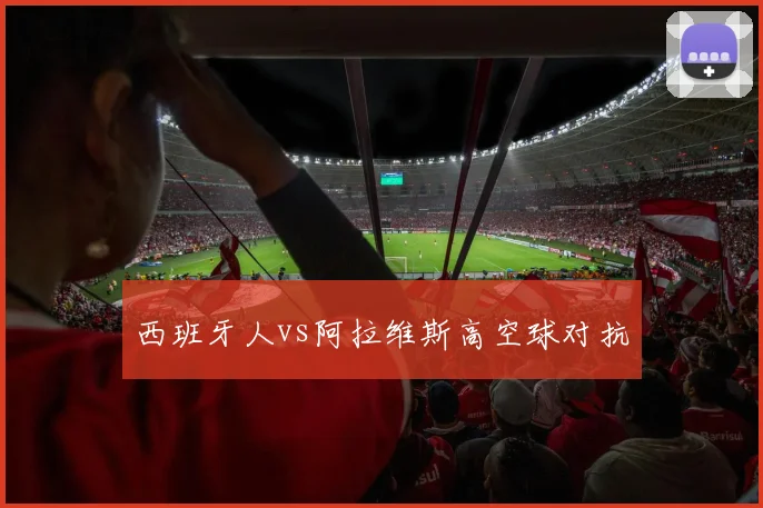 西班牙人vs阿拉维斯高空球对抗