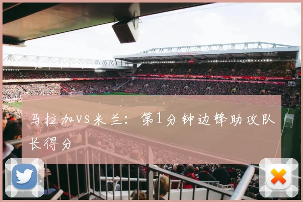 马拉加vs米兰:第1分钟边锋助攻队长得分