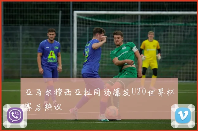 亚马尔穆西亚拉同场爆发U20世界杯赛后热议